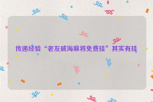 传递经验“老友威海麻将免费挂”其实有挂