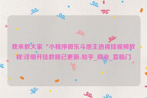 我来教大家“小程序微乐斗地主透视挂视频教程!详细开挂教程已更新-知乎_商业_喜临门