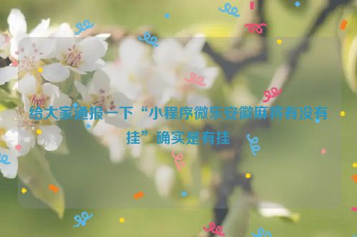 给大家通报一下“小程序微乐安徽麻将有没有挂”确实是有挂