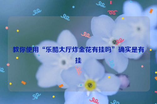 教你使用“乐酷大厅炸金花有挂吗”确实是有挂