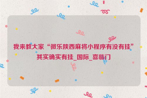 我来教大家“微乐陕西麻将小程序有没有挂”其实确实有挂_国际_喜临门