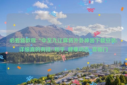 必看新教程“中至九江麻将外卦神器下载安装(详细真的有挂)-知乎_健康动态_喜临门