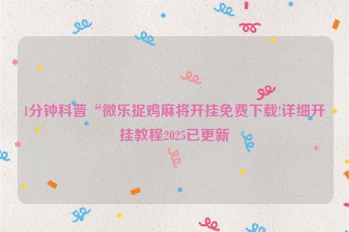 1分钟科普“微乐捉鸡麻将开挂免费下载!详细开挂教程2025已更新
