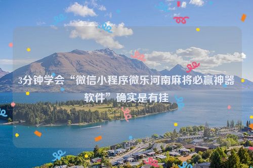 3分钟学会“微信小程序微乐河南麻将必赢神器软件”确实是有挂