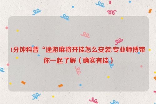 1分钟科普“途游麻将开挂怎么安装!专业师傅带你一起了解（确实有挂）