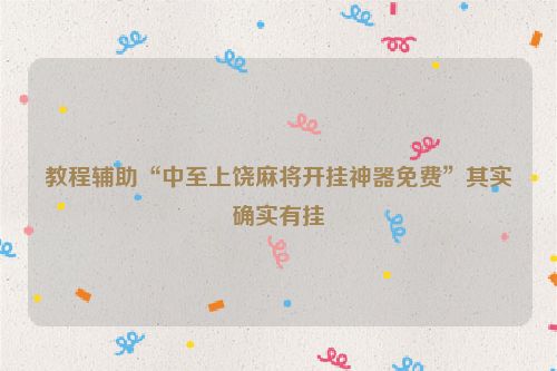 教程辅助“中至上饶麻将开挂神器免费”其实确实有挂