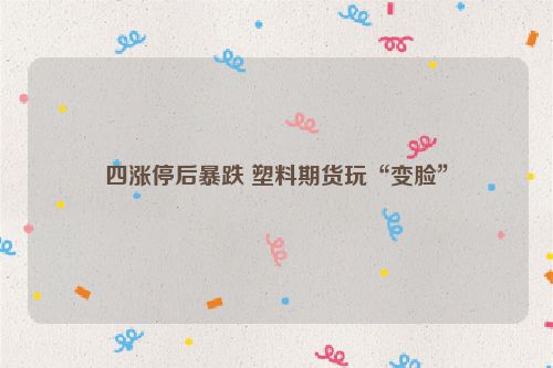 四涨停后暴跌 塑料期货玩“变脸”