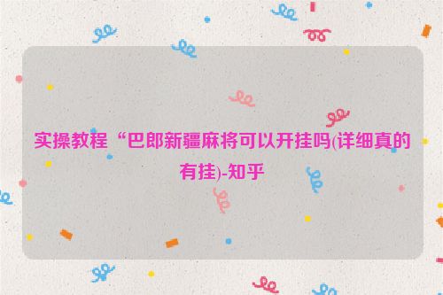 实操教程“巴郎新疆麻将可以开挂吗(详细真的有挂)-知乎