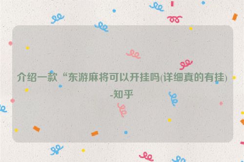 介绍一款“东游麻将可以开挂吗(详细真的有挂)-知乎