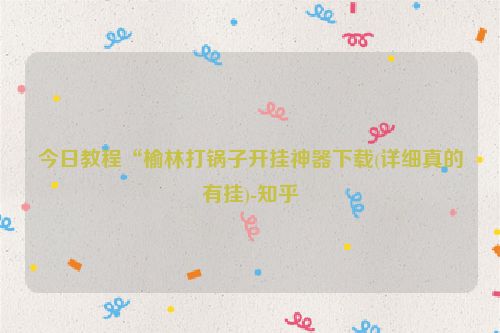 今日教程“榆林打锅子开挂神器下载(详细真的有挂)-知乎