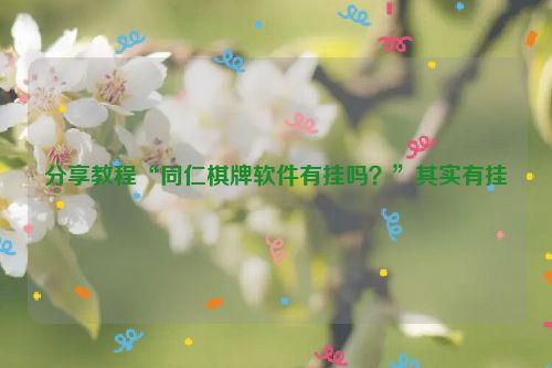 分享教程“同仁棋牌软件有挂吗？”其实有挂