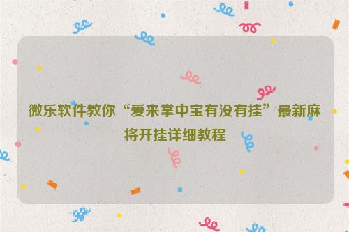 微乐软件教你“爱来掌中宝有没有挂”最新麻将开挂详细教程