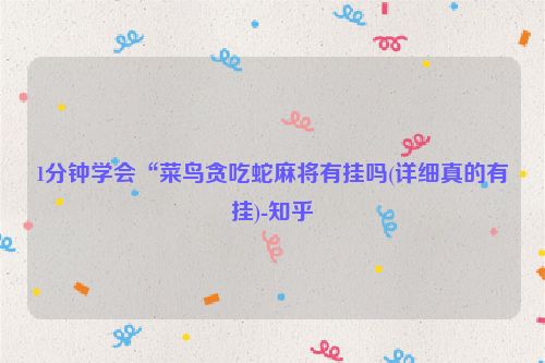 1分钟学会“菜鸟贪吃蛇麻将有挂吗(详细真的有挂)-知乎