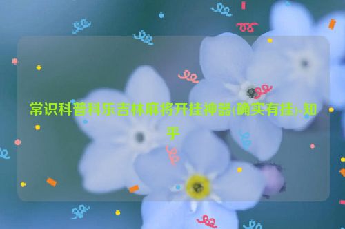 常识科普科乐吉林麻将开挂神器(确实有挂)-知乎