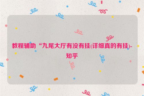 教程辅助“九尾大厅有没有挂(详细真的有挂)-知乎
