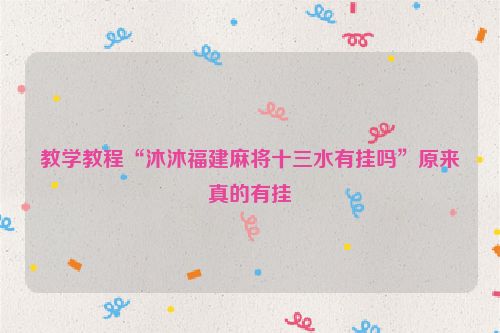 教学教程“沐沐福建麻将十三水有挂吗”原来真的有挂