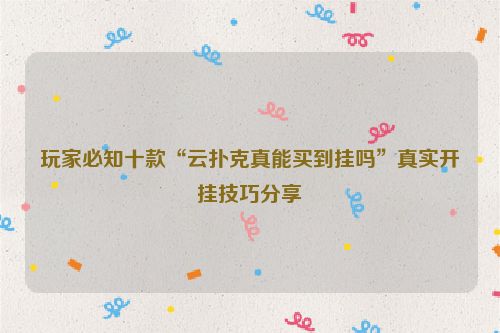 玩家必知十款“云扑克真能买到挂吗”真实开挂技巧分享