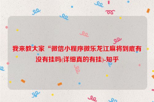 我来教大家“微信小程序微乐龙江麻将到底有没有挂吗(详细真的有挂)-知乎