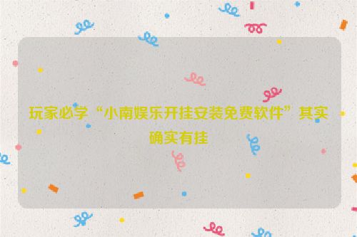 玩家必学“小南娱乐开挂安装免费软件”其实确实有挂