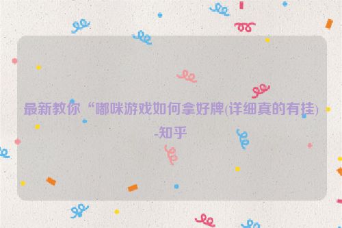 最新教你“嘟咪游戏如何拿好牌(详细真的有挂)-知乎