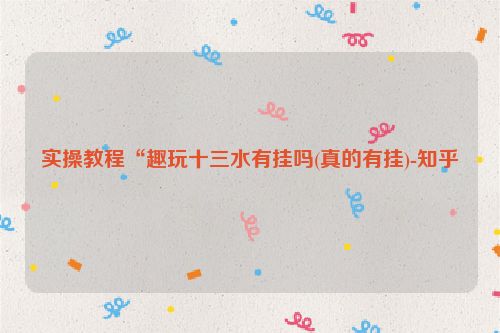 实操教程“趣玩十三水有挂吗(真的有挂)-知乎