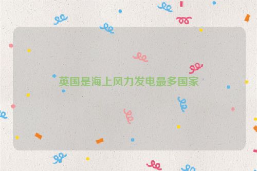 英国是海上风力发电最多国家