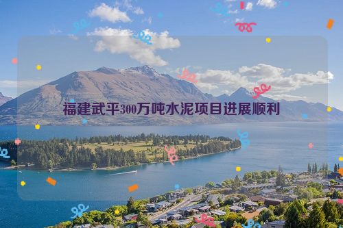 福建武平300万吨水泥项目进展顺利