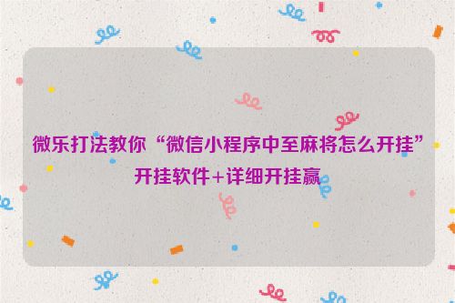 微乐打法教你“微信小程序中至麻将怎么开挂”开挂软件+详细开挂赢