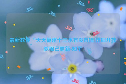 最新教你“天天福建十三水有没有挂!详细开挂教程已更新-知乎