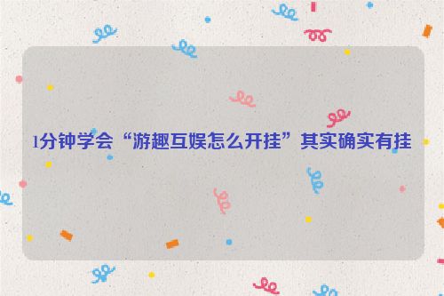 1分钟学会“游趣互娱怎么开挂”其实确实有挂