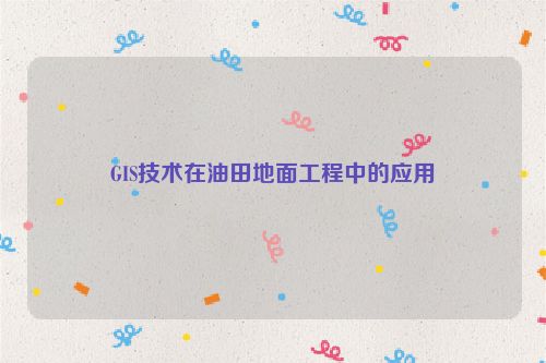 GIS技术在油田地面工程中的应用