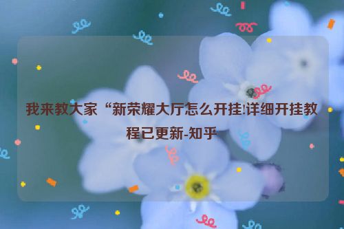 我来教大家“新荣耀大厅怎么开挂!详细开挂教程已更新-知乎