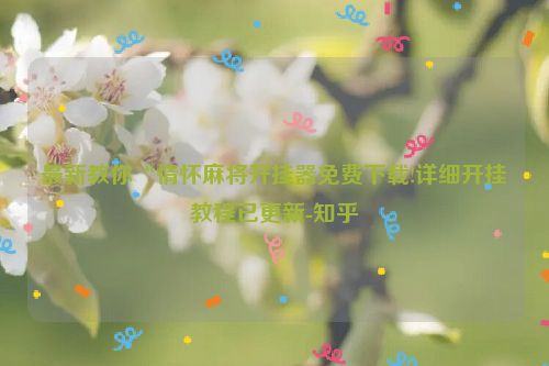 最新教你“情怀麻将开挂器免费下载!详细开挂教程已更新-知乎