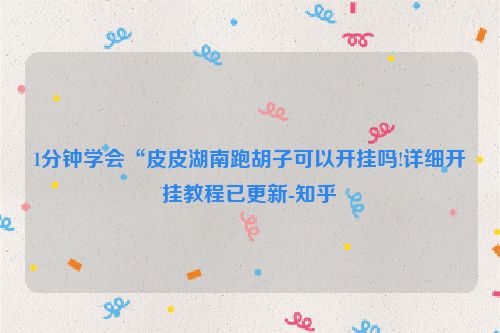 1分钟学会“皮皮湖南跑胡子可以开挂吗!详细开挂教程已更新-知乎