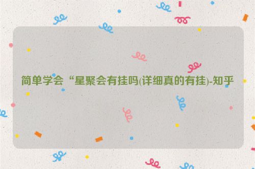 简单学会“星聚会有挂吗(详细真的有挂)-知乎