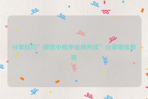 分享技巧”微信小程序雀神开挂”分享用挂教程