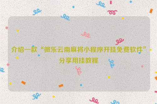 介绍一款“微乐云南麻将小程序开挂免费软件”分享用挂教程