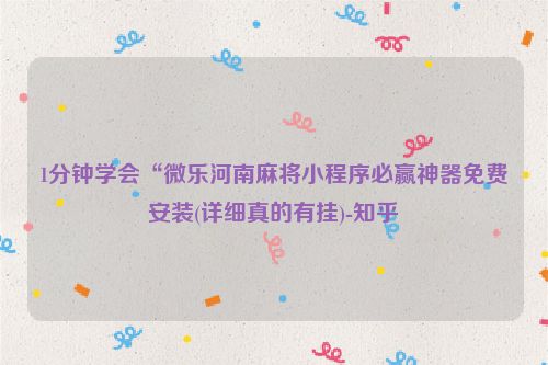 1分钟学会“微乐河南麻将小程序必赢神器免费安装(详细真的有挂)-知乎