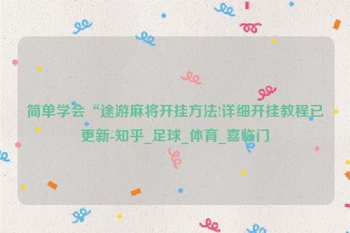 简单学会“途游麻将开挂方法!详细开挂教程已更新-知乎_足球_体育_喜临门