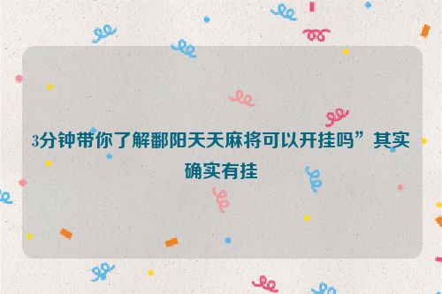 3分钟带你了解鄱阳天天麻将可以开挂吗”其实确实有挂