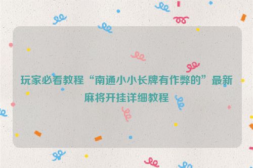 玩家必看教程“南通小小长牌有作弊的”最新麻将开挂详细教程