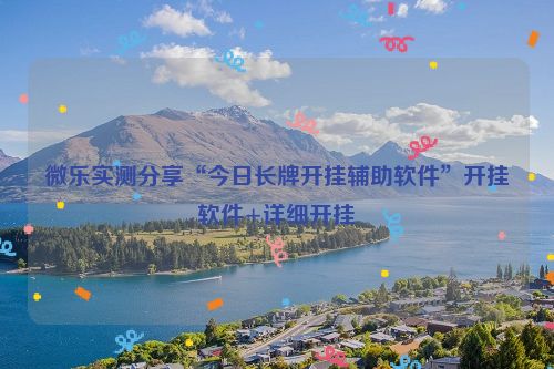 微乐实测分享“今日长牌开挂辅助软件”开挂软件+详细开挂