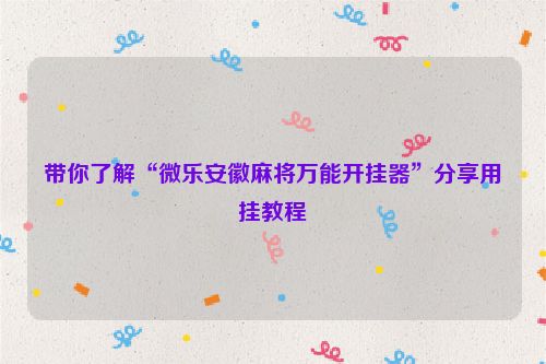 带你了解“微乐安徽麻将万能开挂器”分享用挂教程