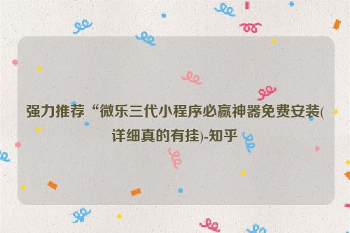 强力推荐“微乐三代小程序必赢神器免费安装(详细真的有挂)-知乎