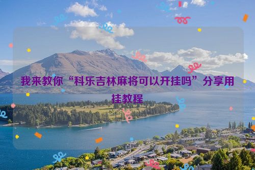 我来教你“科乐吉林麻将可以开挂吗”分享用挂教程