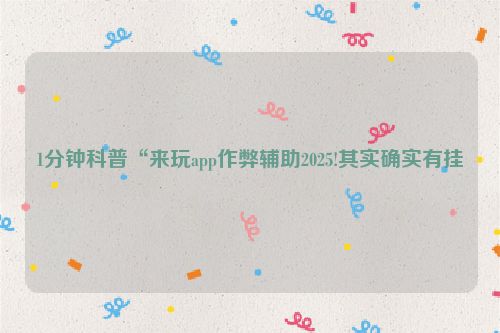 1分钟科普“来玩app作弊辅助2025!其实确实有挂