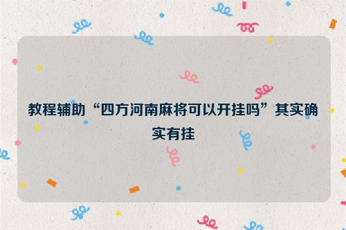 教程辅助“四方河南麻将可以开挂吗”其实确实有挂