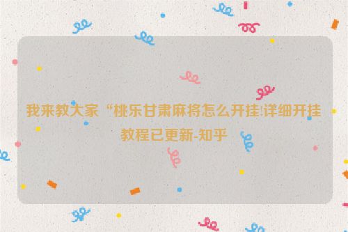 我来教大家“桃乐甘肃麻将怎么开挂!详细开挂教程已更新-知乎