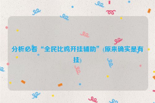 分析必看“全民比鸡开挂辅助”(原来确实是有挂)