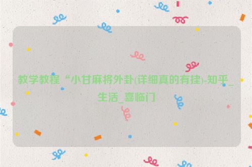 教学教程“小甘麻将外卦(详细真的有挂)-知乎_生活_喜临门